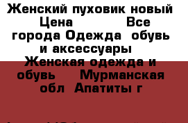 Женский пуховик новый › Цена ­ 6 000 - Все города Одежда, обувь и аксессуары » Женская одежда и обувь   . Мурманская обл.,Апатиты г.